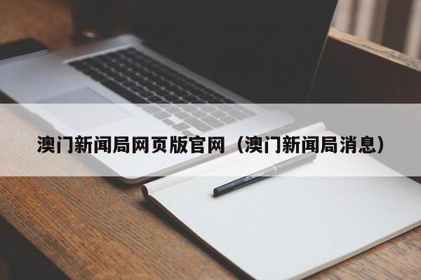 澳门新闻局网页版官网（澳门新闻局消息）
